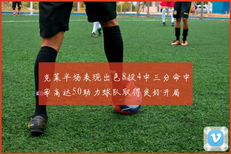 克莱半场表现出色8投4中三分命中率高达50助力球队取得良好开局