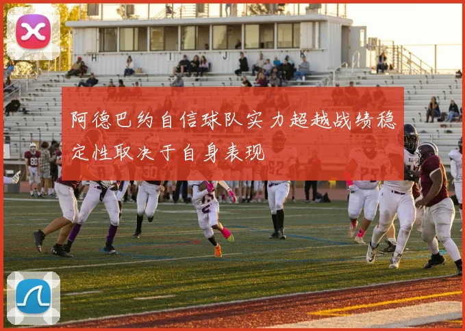 阿德巴约自信球队实力超越战绩稳定性取决于自身表现