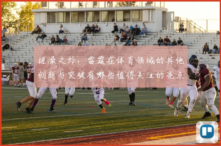 搓澡之外，雷霆在体育领域的其他创新与突破有哪些值得关注的亮点