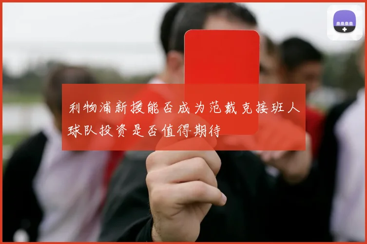 利物浦新援能否成为范戴克接班人球队投资是否值得期待