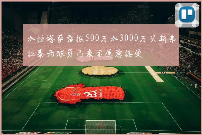 加拉塔萨雷拟500万加3000万买断弗拉泰西球员已表示愿意接受