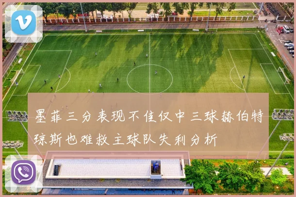 墨菲三分表现不佳仅中三球赫伯特琼斯也难救主球队失利分析