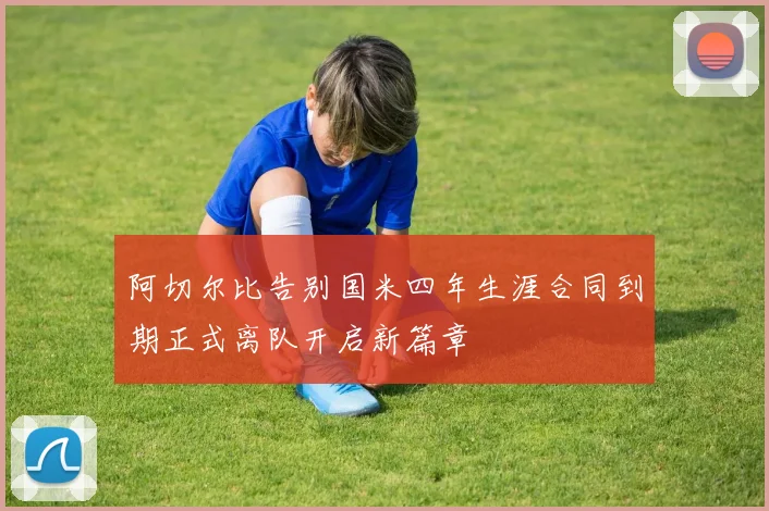 阿切尔比告别国米四年生涯合同到期正式离队开启新篇章