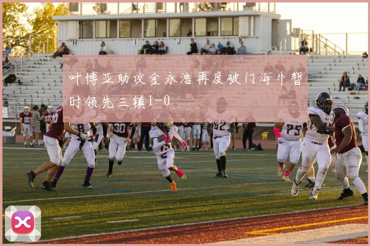 叶博亚助攻金永浩再度破门海牛暂时领先三镇1-0